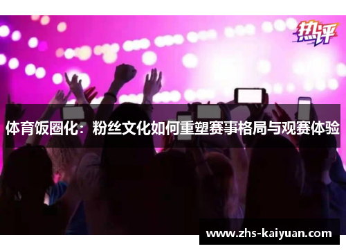 体育饭圈化：粉丝文化如何重塑赛事格局与观赛体验