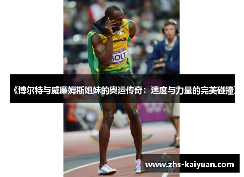 《博尔特与威廉姆斯姐妹的奥运传奇：速度与力量的完美碰撞》