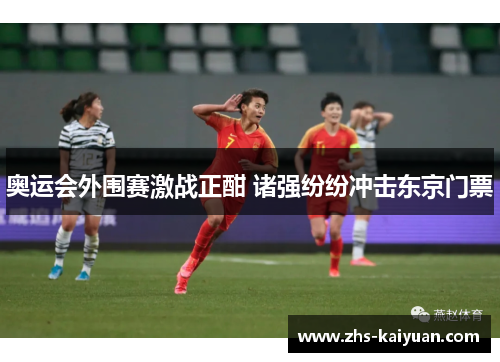 奥运会外围赛激战正酣 诸强纷纷冲击东京门票